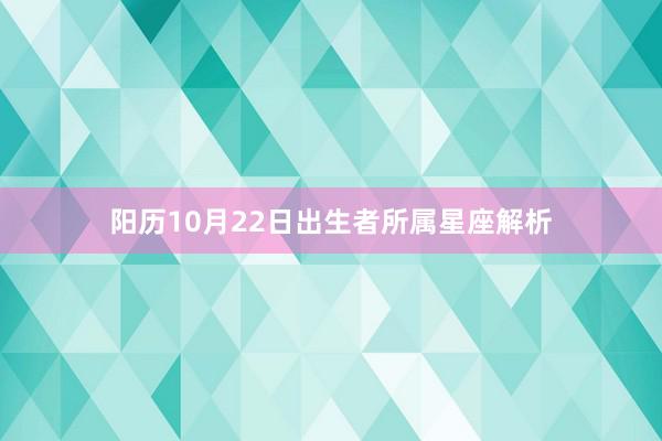 阳历10月22日出生者所属星座解析